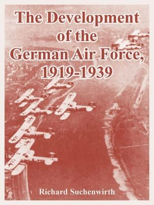 The Development of the German Air Force, 1919-1939 by Suchenwirth, Richard