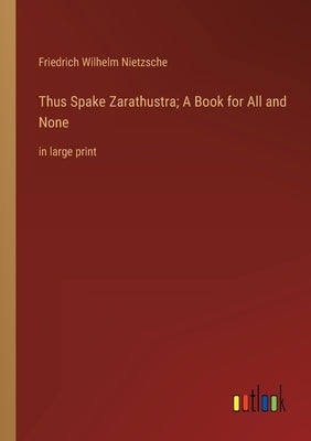 Thus Spake Zarathustra; A Book for All and None: in large print by Nietzsche, Friedrich Wilhelm
