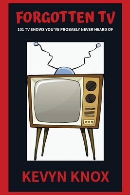 Forgotten TV: 101 TV Shows You've Probably Never Heard Of by Knox, Kevyn