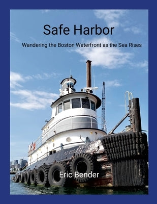 Safe Harbor: Wandering the Boston Waterfront as the Sea Rises by Bender, Eric