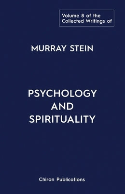 The Collected Writings of Murray Stein: Volume 8: Psychology and Spirituality by Stein, Murray