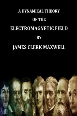 A Dynamical Theory of the Electromagnetic Field By James Clerk Maxwell (Find yo Genius Edition) by Maxwell, James Clerk