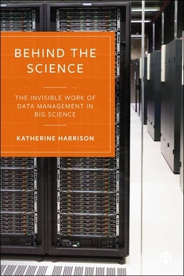 Behind the Science: The Invisible Work of Data Management in Big Science by Harrison, Katherine