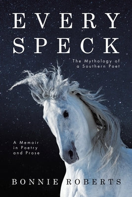 Every Speck: The Mythology of a Southern Poet A Memoir in Poetry and Prose by Roberts, Bonnie