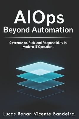 AIOps Beyond Automation: Governance, Risk, and Decision Intelligence in Modern IT Operations by Vicente Bandeira, Lucas Renan