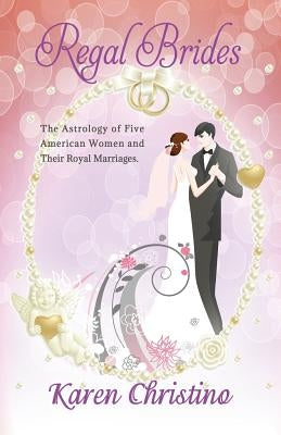 Regal Brides: The Astrology of Five American Women and their Royal Marriages by Christino, Karen