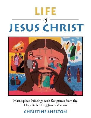 Life of Jesus Christ: Masterpiece Paintings with Scriptures from the Holy Bible: King James Version by Shelton, Christine