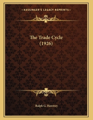 The Trade Cycle (1926) by Hawtrey, Ralph G.