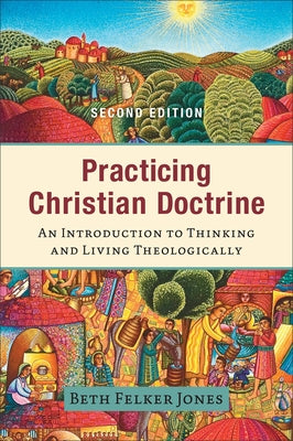 Practicing Christian Doctrine: An Introduction to Thinking and Living Theologically by Jones, Beth Felker