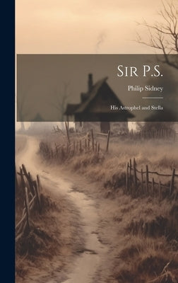 Sir P.S.: His Astrophel and Stella by Sidney, Philip