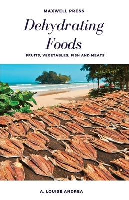 Dehydrating Foods Fruits Vegetables Fish and Meats by Andrea, A. Louise