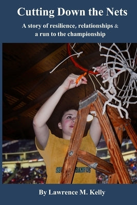 Cutting Down the Nets: A story of resilience, relationships & a run to the championship by Kelly, Lawrence