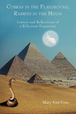 Cobras in the Playground, Rabbits in the Moon: Letters and Reflections of a Reluctant Expatriate by Fotis, Mary Ned