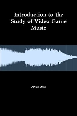 Introduction to the Study of Video Game Music by Aska, Alyssa