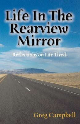 Life In The Rearview Mirror: Reflections On Life Lived. by Campbell, Greg