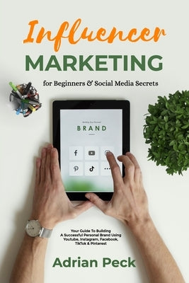Influencer Marketing For Beginners: Social Media Business Made Simple!: Your Guide To Building A Successful Personal Brand Using Youtube, Instagram, F by Peck, Adrian