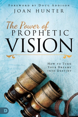 The Power of Prophetic Vision: How to Turn Your Dreams Into Destiny by Hunter, Joan