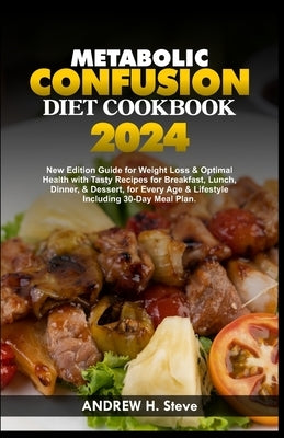 Metabolic Confusion Diet Cookbook: New Edition Guide for Weight Loss & Optimal Health with Tasty Recipes for Breakfast, Lunch, Dinner, & Dessert, for by Steve, Andrew H.
