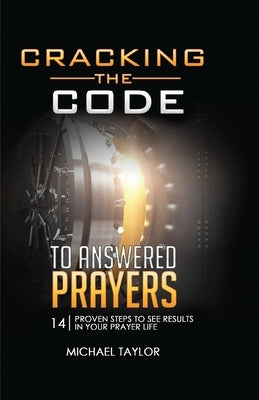 Cracking the Code to Answered Prayers: 14 Proven Steps to See Results in your Prayer Life by Taylor, Michael