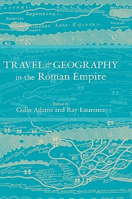 Travel and Geography in the Roman Empire by Adams, Colin