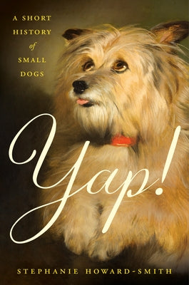 Yap!: A Short History of Small Dogs by Howard-Smith, Stephanie