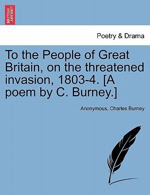 To the People of Great Britain, on the Threatened Invasion, 1803-4. [a Poem by C. Burney.] by Anonymous