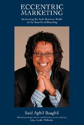 Eccentric Marketing: Awakening the Arab Business World to the Benefits of Branding by Baaghil, Said A.