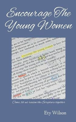 Encourage The Young Women: Come, let us reason the Scripture together by Wilson, Ety