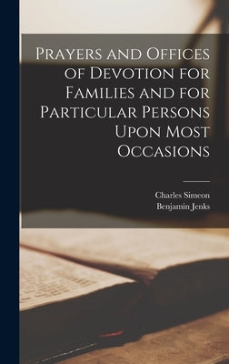 Prayers and Offices of Devotion for Families and for Particular Persons Upon Most Occasions by Simeon, Charles