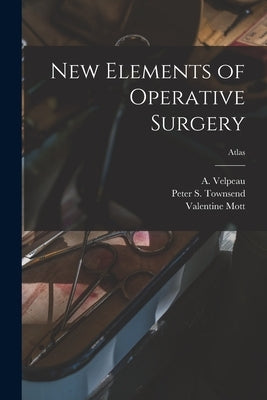 New Elements of Operative Surgery; atlas by Velpeau, A. (Alfred) 1795-1867