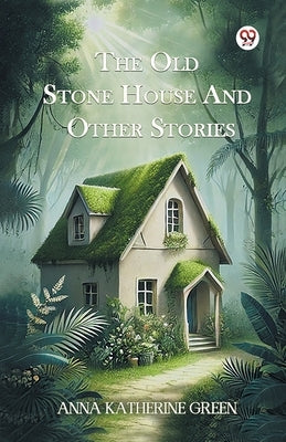 The Old Stone House And Other Stories by Green, Anna Katharine