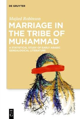 Marriage in the Tribe of Muhammad: A Statistical Study of Early Arabic Genealogical Literature by Robinson, Majied