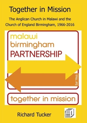 Together in Mission: The Anglican Church in Malawi and the Church of England Birmingham, 1966-2016 by Tucker, Richard