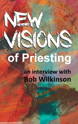 New Visions of Priesting: An Interview with Bob Wilkinson by Wilkinson, Bob