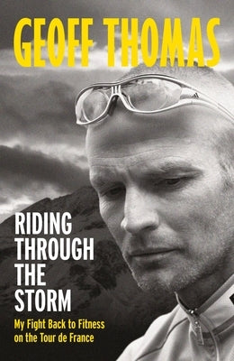 Riding Through the Storm: My Fight Back to Fitness on the Tour de France by Thomas, Geoff