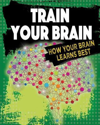 Train Your Brain: How Your Brain Learns Best by Szpirglas, Jeff