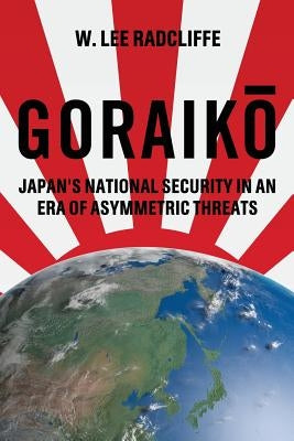 Goraiko: Japan's National Security in an Era of Asymmetric Threats by Radcliffe, W. Lee