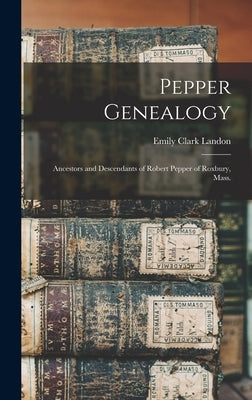 Pepper Genealogy; Ancestors and Descendants of Robert Pepper of Roxbury, Mass. by Landon, Emily Clark