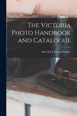 The Victoria Photo Handbook and Catalogue by James Woolley, Sons &. Co