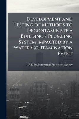 Development and Testing of Methods to Decontaminate a Building's Plumbing System Impacted by a Water Contamination Event: Decontamination of Bacillus by U S Environmental Protection Agency