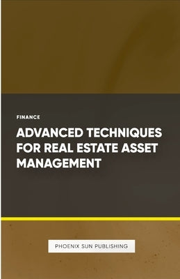 Advanced Techniques for Real Estate Asset Management by Publishing, Ps