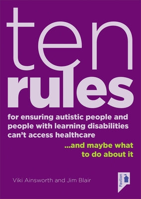 Ten Rules for Ensuring Autistic People and People with Learning Disabilities Cannot Access Healthcare: ...and Maybe What to Do about It. by Ainsworth, Viki