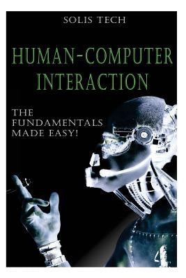 Human-Computer Interaction: The Fundamentals Made Easy! by Tech, Solis