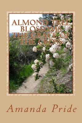 Almond Tree Blossoms The Grace of the Cross: The Grace of the Cross by Pride, Amanda J.