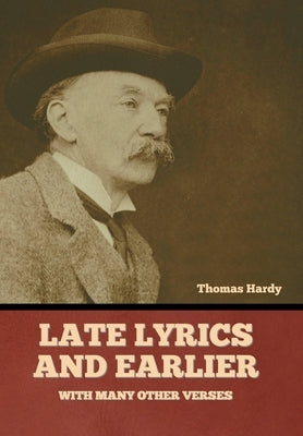 Late Lyrics and Earlier, With Many Other Verses by Hardy, Thomas