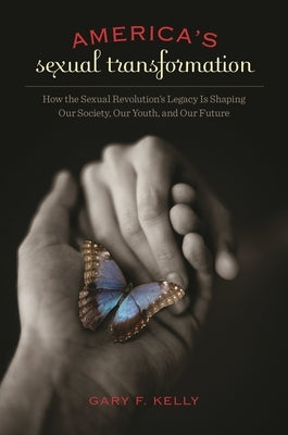 America's Sexual Transformation: How the Sexual Revolution's Legacy is Shaping Our Society, Our Youth, and Our Future by Kelly, Gary F.