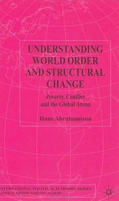 Understanding World Order and Structural Change: Poverty, Conflict and the Global Arena by Abrahamsson, H.