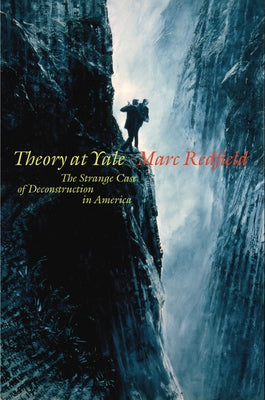 Theory at Yale: The Strange Case of Deconstruction in America by Redfield, Marc
