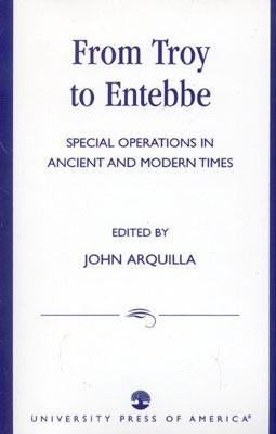 From Troy to Entebbe: Special Operations in Ancient and Modern Times by Arquilla, John