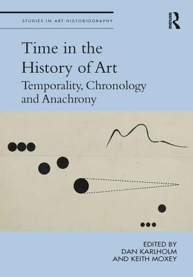Time in the History of Art: Temporality, Chronology and Anachrony by Karlholm, Dan